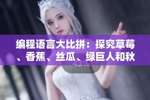 编程语言大比拼：探究草莓、香蕉、丝瓜、绿巨人和秋6等六种语言的优劣与应用