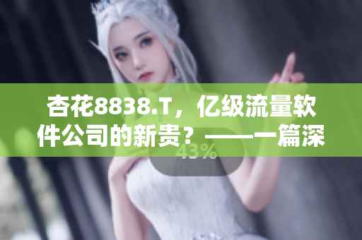 杏花8838.T，亿级流量软件公司的新贵？——一篇深度解析