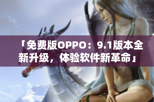 「免费版OPPO：9.1版本全新升级，体验软件新革命」