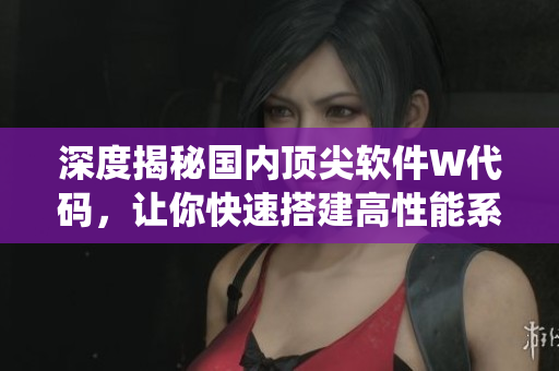 深度揭秘国内顶尖软件W代码，让你快速搭建高性能系统！