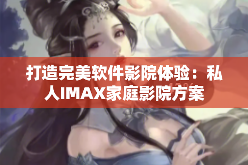 打造完美软件影院体验：私人IMAX家庭影院方案