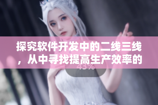 探究软件开发中的二线三线,从中寻找提高生产效率的秘诀 探究软件开发中的二线三线,从中寻找提高生产效率的秘诀