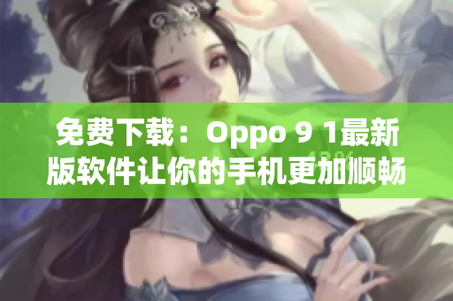 免费下载：Oppo 9 1最新版软件让你的手机更加顺畅