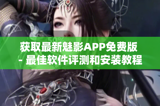 获取最新魅影APP免费版 - 最佳软件评测和安装教程