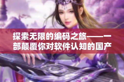 探索无限的编码之旅——一部颠覆你对软件认知的国产剧MV 探索无限的编码之旅——一部颠覆你对软件认知的国产剧MV