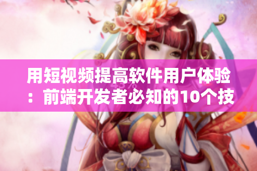 用短视频提高软件用户体验：前端开发者必知的10个技巧！
