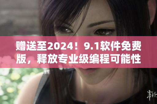 赠送至2024！9.1软件免费版，释放专业级编程可能性