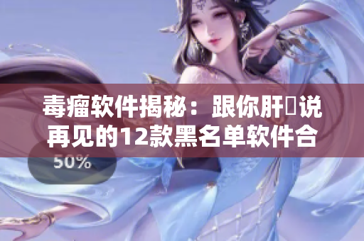 毒瘤软件揭秘:跟你肝臓说再见的12款黑名单软件合集 毒瘤软件揭秘:跟你肝臓说再见的12款黑名单软件合集