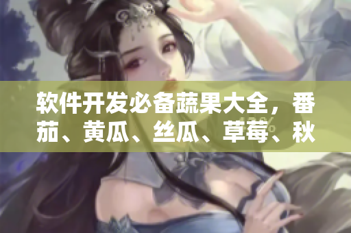 软件开发必备蔬果大全，番茄、黄瓜、丝瓜、草莓、秋葵一一解析