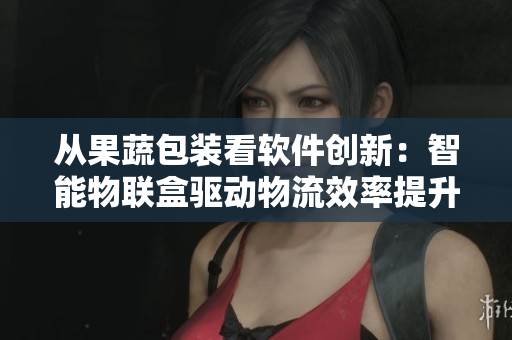 从果蔬包装看软件创新:智能物联盒驱动物流效率提升 从果蔬包装看软件创新:智能物联盒驱动物流效率提升
