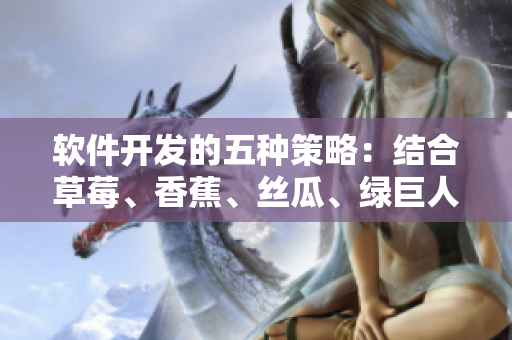 软件开发的五种策略:结合草莓、香蕉、丝瓜、绿巨人、秋季优化 软件开发的五种策略:结合草莓、香蕉、丝瓜、绿巨人、秋季优化