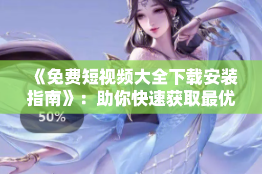 《免费短视频大全下载安装指南》:助你快速获取最优质的视频软件 《免费短视频大全下载安装指南》:助你快速获取最优质的视频软件