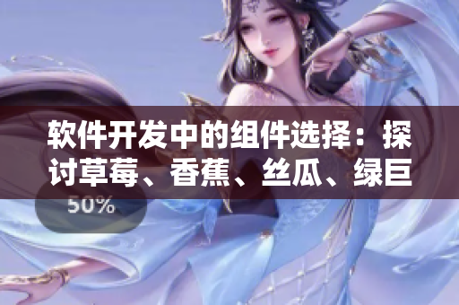 软件开发中的组件选择：探讨草莓、香蕉、丝瓜、绿巨人和秋6的用途和优势