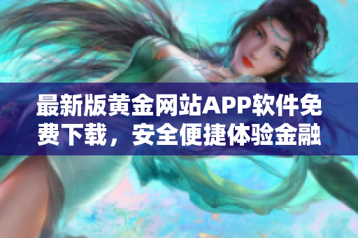 最新版黄金网站APP软件免费下载，安全便捷体验金融投资新模式!