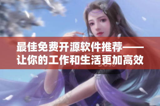 最佳免费开源软件推荐——让你的工作和生活更加高效优质! 最佳免费开源软件推荐——让你的工作和生活更加高效优质!