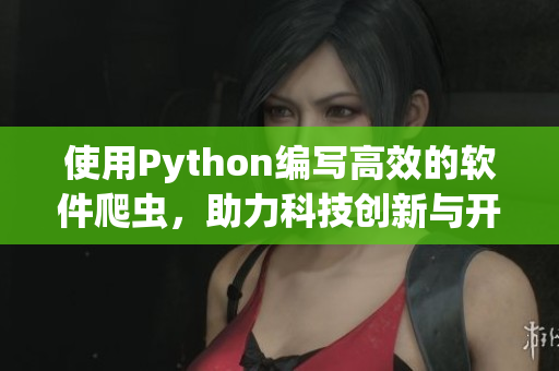 使用Python编写高效的软件爬虫，助力科技创新与开发