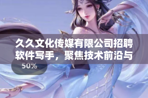 久久文化传媒有限公司招聘软件写手,聚焦技术前沿与实践经验! 久久文化传媒有限公司招聘软件写手,聚焦技术前沿与实践经验!