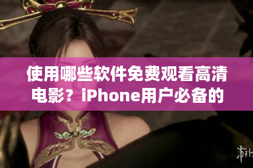 使用哪些软件免费观看高清电影？iPhone用户必备的看片App推荐