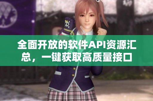 全面开放的软件API资源汇总,一键获取高质量接口 全面开放的软件API资源汇总,一键获取高质量接口