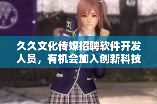 久久文化传媒招聘软件开发人员,有机会加入创新科技团队! 久久文化传媒招聘软件开发人员,有机会加入创新科技团队!
