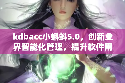 kdbacc小蝌蚪5.0，创新业界智能化管理，提升软件用户体验