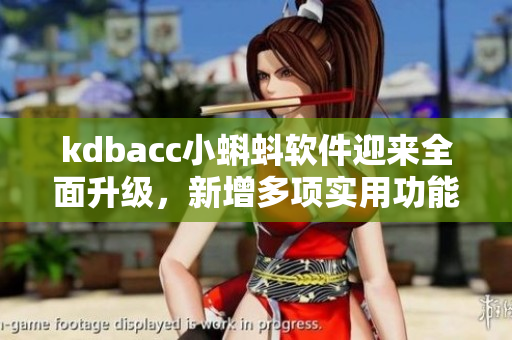 kdbacc小蝌蚪软件迎来全面升级,新增多项实用功能 kdbacc小蝌蚪软件迎来全面升级,新增多项实用功能