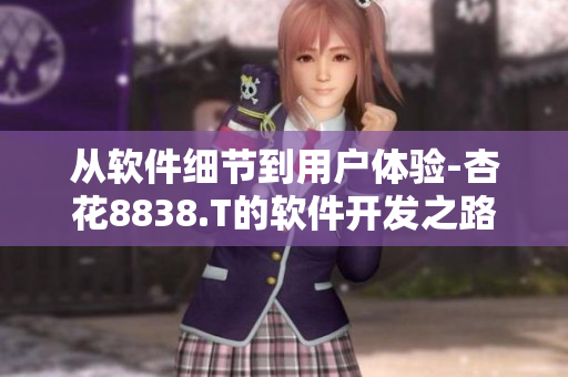 从软件细节到用户体验-杏花8838.T的软件开发之路