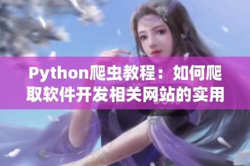 Python爬虫教程：如何爬取软件开发相关网站的实用资讯？