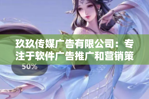 玖玖传媒广告有限公司:专注于软件广告推广和营销策略 玖玖传媒广告有限公司:专注于软件广告推广和营销策略