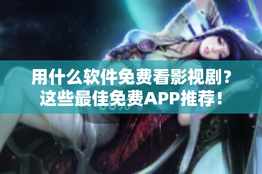 用什么软件免费看影视剧?这些最佳免费APP推荐! 用什么软件免费看影视剧?这些最佳免费APP推荐!