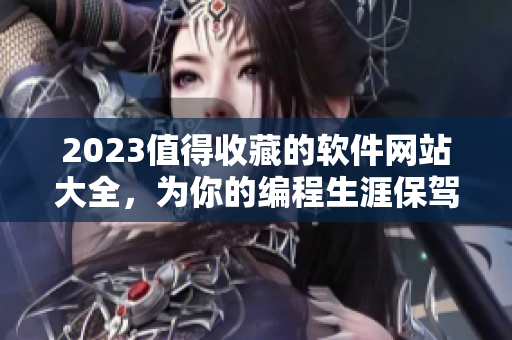 2023值得收藏的软件网站大全，为你的编程生涯保驾护航!