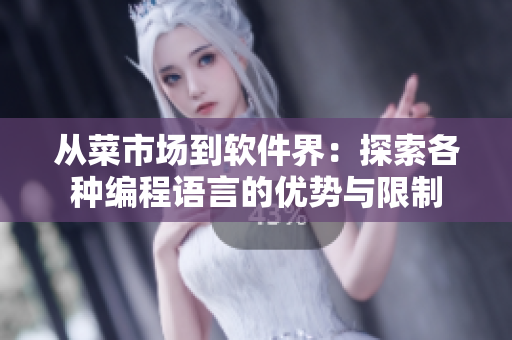 从菜市场到软件界:探索各种编程语言的优势与限制 从菜市场到软件界:探索各种编程语言的优势与限制