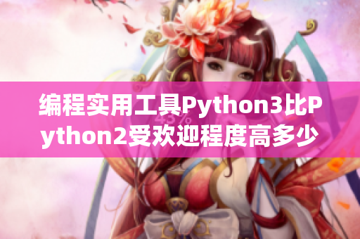 编程实用工具Python3比Python2受欢迎程度高多少？