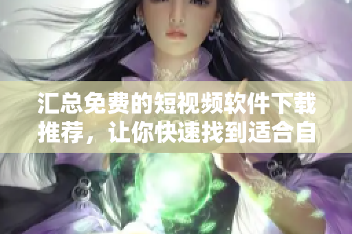 汇总免费的短视频软件下载推荐,让你快速找到适合自己的! 汇总免费的短视频软件下载推荐,让你快速找到适合自己的!