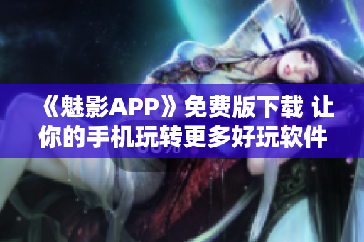 《魅影APP》免费版下载 让你的手机玩转更多好玩软件