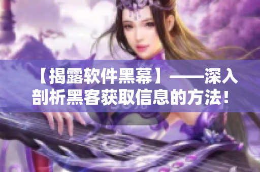 【揭露软件黑幕】——深入剖析黑客获取信息的方法! 【揭露软件黑幕】——深入剖析黑客获取信息的方法!