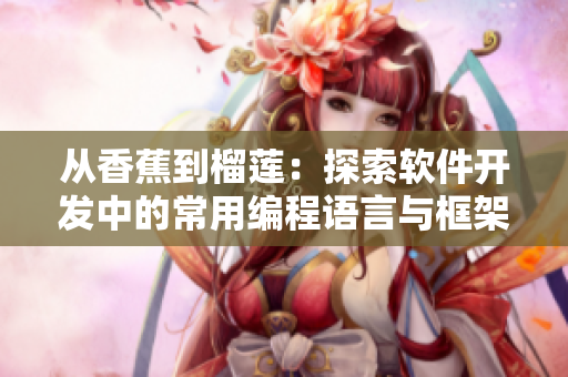从香蕉到榴莲:探索软件开发中的常用编程语言与框架 从香蕉到榴莲:探索软件开发中的常用编程语言与框架
