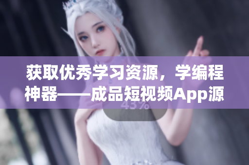 获取优秀学习资源，学编程神器——成品短视频App源码，赶快拿起来!