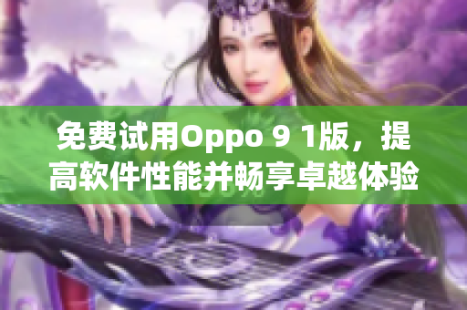 免费试用Oppo 9 1版，提高软件性能并畅享卓越体验