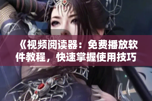 《视频阅读器:免费播放软件教程,快速掌握使用技巧》 《视频阅读器:免费播放软件教程,快速掌握使用技巧》
