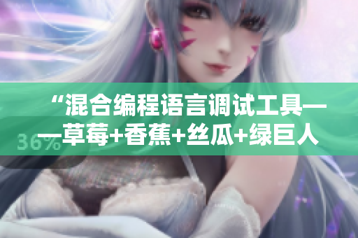 “混合编程语言调试工具——草莓+香蕉+丝瓜+绿巨人+秋6” “混合编程语言调试工具——草莓+香蕉+丝瓜+绿巨人+秋6”