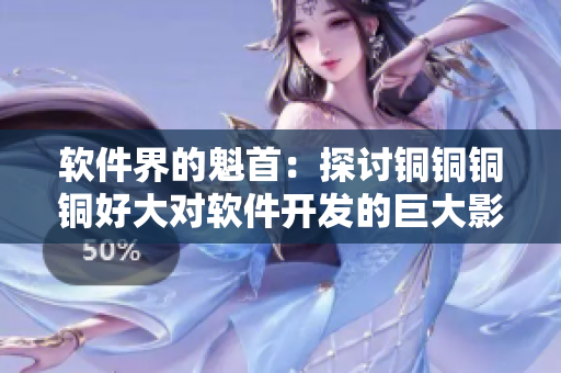 软件界的魁首:探讨铜铜铜铜好大对软件开发的巨大影响 软件界的魁首:探讨铜铜铜铜好大对软件开发的巨大影响