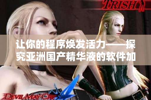 让你的程序焕发活力——探究亚洲国产精华液的软件加速护肤功效