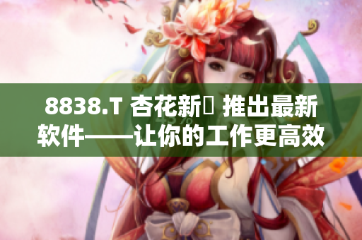 8838.T 杏花新華 推出最新软件——让你的工作更高效! 8838.T 杏花新華 推出最新软件——让你的工作更高效!