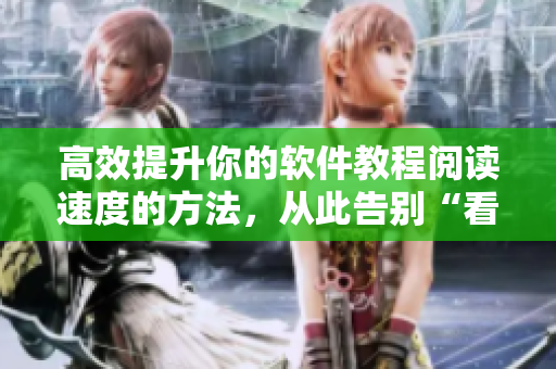 高效提升你的软件教程阅读速度的方法,从此告别“看不懂”的困境 高效提升你的软件教程阅读速度的方法,从此告别“看不懂”的困境