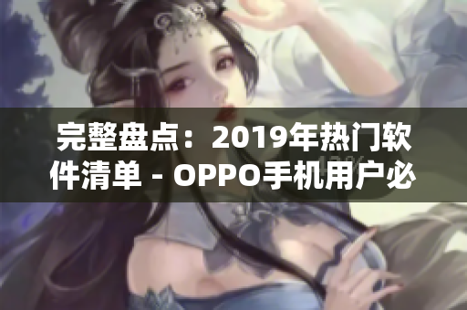 完整盘点：2019年热门软件清单 - OPPO手机用户必看