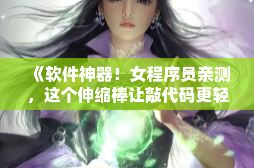 《软件神器！女程序员亲测，这个伸缩棒让敲代码更轻松》