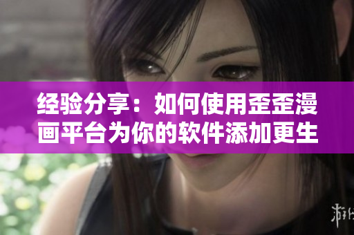 经验分享：如何使用歪歪漫画平台为你的软件添加更生动的用户体验？