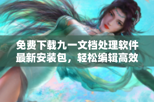 免费下载九一文档处理软件最新安装包,轻松编辑高效办公! 免费下载九一文档处理软件最新安装包,轻松编辑高效办公!