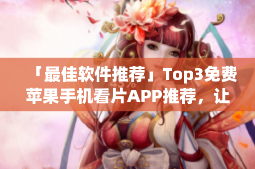 「最佳软件推荐」Top3免费苹果手机看片APP推荐，让你畅快观影！